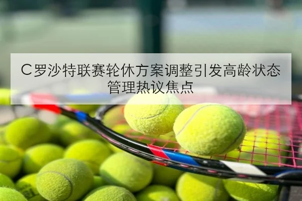 C罗沙特联赛轮休方案调整引发高龄状态管理热议焦点