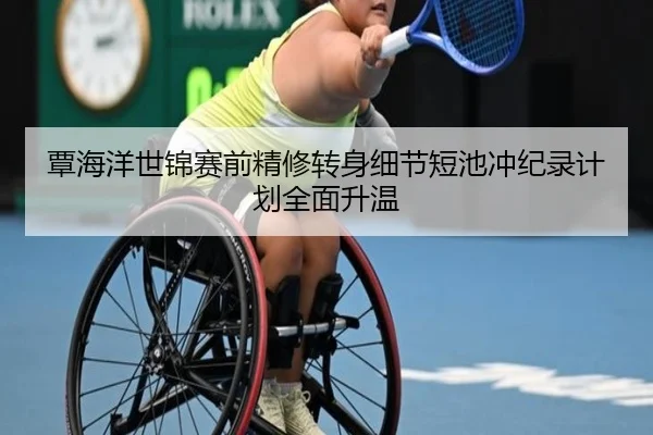 覃海洋世锦赛前精修转身细节短池冲纪录计划全面升温